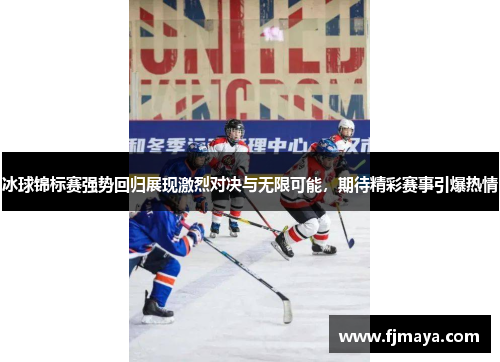 冰球锦标赛强势回归展现激烈对决与无限可能，期待精彩赛事引爆热情