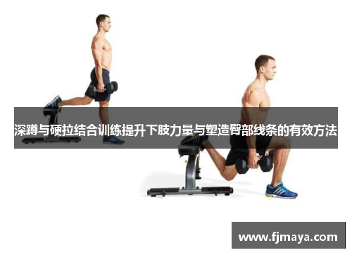 深蹲与硬拉结合训练提升下肢力量与塑造臀部线条的有效方法