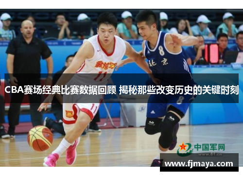 CBA赛场经典比赛数据回顾 揭秘那些改变历史的关键时刻