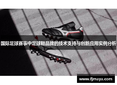 国际足球赛事中足球鞋品牌的技术支持与创新应用实例分析